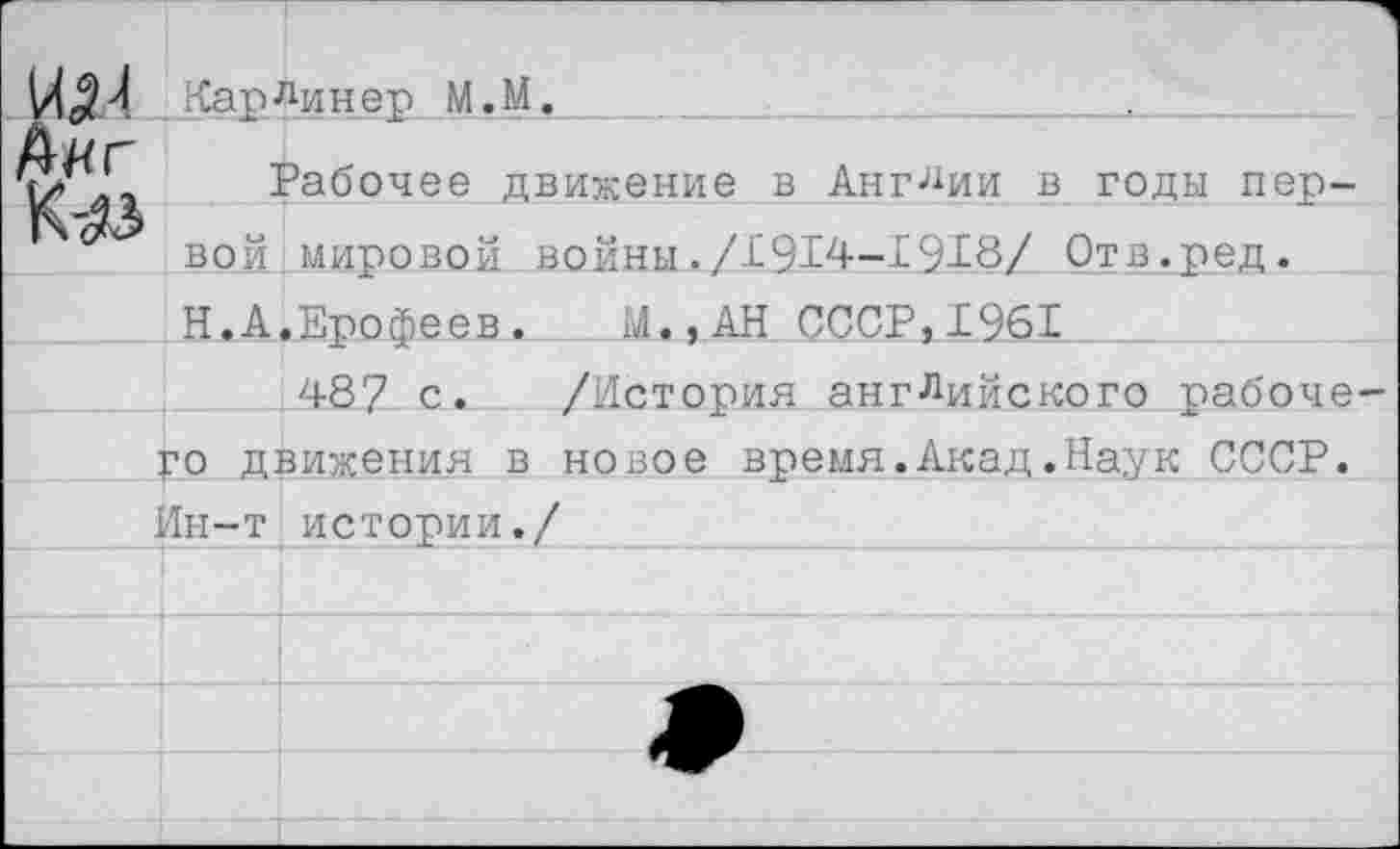 ﻿КарЛинер М.М.	,
Рабочее движение в Англии в годы первой мировой войны./1914-1.918/ Отв.ред. Н.А.Ерофеев. м.,АН СССР,1961
487 с. /История английского рабоче го движения в новое время.Акад.Паук СССР. Ин-т истории./